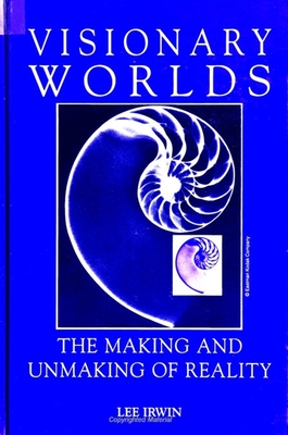 Visionary Worlds: The Making and Unmaking of Reality - Irwin, Lee, Dr., PH.D