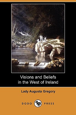 Visions and Beliefs in the West of Ireland (Dodo Press) - Gregory, Lady Augusta, and Yeats, William Butler (Commentaries by)