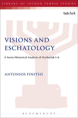 Visions and Eschatology: A Socio-Historical Analysis of Zechariah 1-6 - Finitsis, Antonios, Dr.