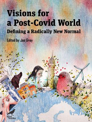 Visions for a Post-Covid World: Defining a Radically New Normal - Gray, Joe (Editor)