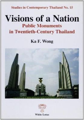 Visions of a Nation: Public Monuments in 20th Century Thailand - Wong, Ka