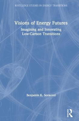 Visions of Energy Futures: Imagining and Innovating Low-Carbon Transitions - Sovacool, Benjamin K.