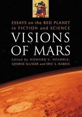 Visions of Mars: Essays on the Red Planet in Fiction and Science - Slusser, George (Editor), and Rabkin, Eric S. (Editor)