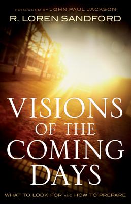 Visions of the Coming Days: What to Look for and How to Prepare - Sandford, R Loren, and Jackson, John (Foreword by)