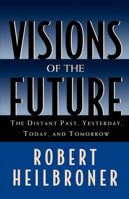 Visions of the Future: The Distant Past, Yesterday, Today, Tomorrow - Heilbroner, Robert