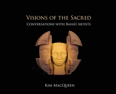 Visions of the Sacred: Conversations with Bah' Artists - Macqueen, Kim