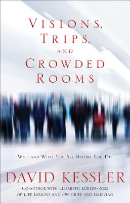 Visions, Trips, and Crowded Rooms: Who and What You See Before You Die - Kessler, David, MD