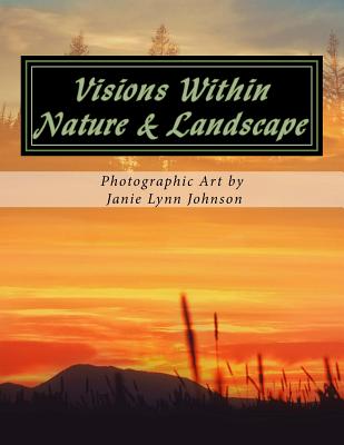 Visions Within - Nature & Landscape Photographic Art by Janie Lynn Johnson - Koba, Jason (Editor), and Johnson, Janie Lynn