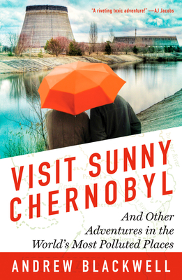 Visit Sunny Chernobyl: And Other Adventures in the World's Most Polluted Places - Blackwell, Andrew