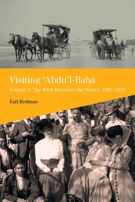 Visiting 'Abdu'l-Bah: Volume 1: The West Discovers the Master, 1897-1911 - Redman, Earl