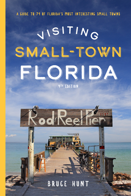 Visiting Small-Town Florida: A Guide to 79 of Florida's Most Interesting Small Towns - Hunt, Bruce