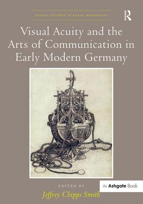 Visual Acuity and the Arts of Communication in Early Modern Germany - Smith, Jeffrey Chipps (Editor)