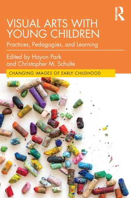 Visual Arts with Young Children: Practices, Pedagogies, and Learning - Park, Hayon (Editor), and Schulte, Christopher M (Editor)