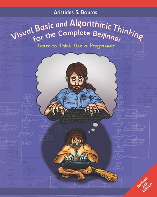Visual Basic and Algorithmic Thinking for the Complete Beginner (2nd Edition): Learn to Think Like a Programmer - Bouras, Aristides S