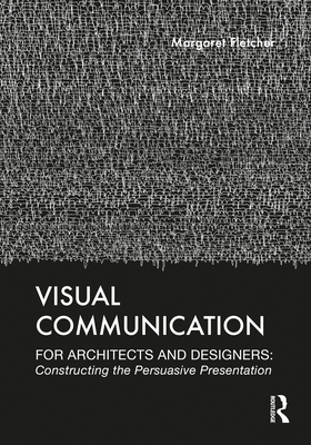 Visual Communication for Architects and Designers: Constructing the Persuasive Presentation - Fletcher, Margaret