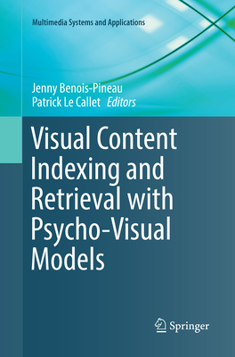 Visual Content Indexing and Retrieval with Psycho-Visual Models - Benois-Pineau, Jenny (Editor), and Le Callet, Patrick (Editor)