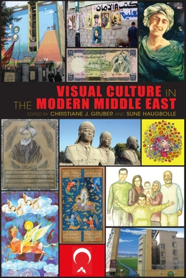 Visual Culture in the Modern Middle East: Rhetoric of the Image - Gruber, Christiane (Editor), and Haugbolle, Sune (Editor)