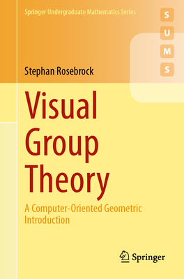 Visual Group Theory: A Computer-Oriented Geometric Introduction - Rosebrock, Stephan