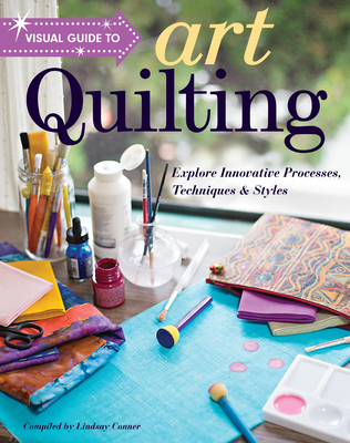 Visual Guide to Art Quilting: Explore Innovative Processes, Techniques & Styles - Conner, Lindsay (Compiled by)