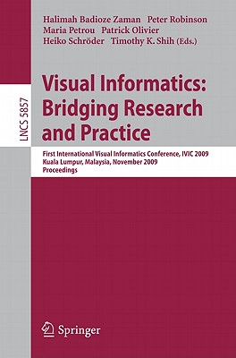 Visual Informatics: Bridging Research and Practice: First International Visual Informatics Conference, IVIC 2009 Kuala Lumpur, Malaysia, November 11-13, 2009 Proceedings - Badioze Zaman, Halimah (Editor), and Robinson, Peter (Editor), and Petrou, Maria (Editor)