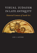 Visual Judaism in Late Antiquity: Historical Contexts of Jewish Art