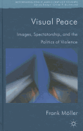 Visual Peace: Images, Spectatorship, and the Politics of Violence