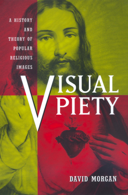 Visual Piety: A History and Theory of Popular Religious Images - Morgan, David