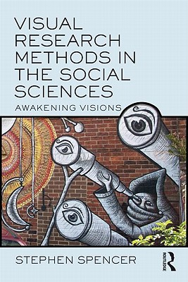 Visual Research Methods in the Social Sciences: Awakening Visions - Spencer, Stephen