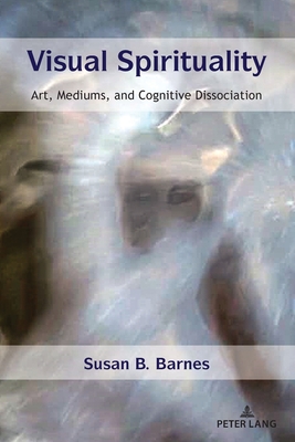 Visual Spirituality: Art, Mediums, and Cognitive Dissociation - Barnes, Susan B