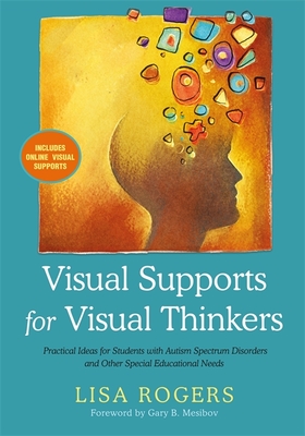 Visual Supports for Visual Thinkers: Practical Ideas for Students with Autism Spectrum Disorders and Other Special Educational Needs - Rogers, Lisa, and Mesibov, Gary (Foreword by)
