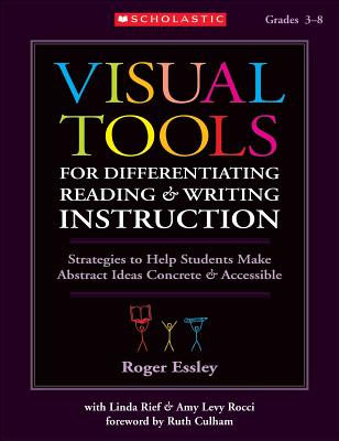 Visual Tools for Differentiating Reading & Writing Instruction: Strategies to Help Students Make Abstract Ideas Concrete & Accessible - Essley, Roger, and Rief, Linda, and Rocci, Amy