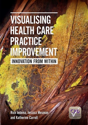 Visualising Health Care Practice Improvement: Innovation from Within - Iedema, Rick, and Mesman, Jessica, and Carroll, Katherine
