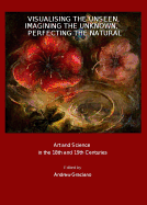 Visualising the Unseen, Imagining the Unknown, Perfecting the Natural: Art and Science in the 18th and 19th Centuries