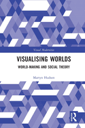 Visualising Worlds: World-Making and Social Theory