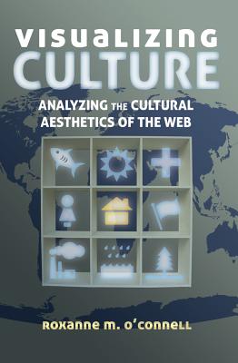 Visualizing Culture: Analyzing the Cultural Aesthetics of the Web - Barnes, Susan B. (Series edited by), and O'Connell, Roxanne M.