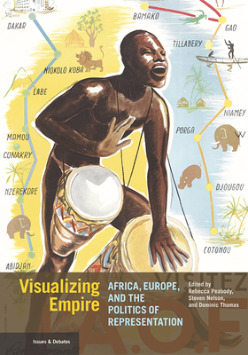 Visualizing Empire: Africa, Europe, and the Politics of Representation - Peabody, Rebecca (Editor), and Nelson, Steven (Editor), and Thomas, Dominic (Editor)