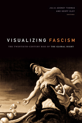 Visualizing Fascism: The Twentieth-Century Rise of the Global Right - Thomas, Julia Adeney (Editor), and Eley, Geoff (Editor)