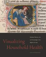Visualizing Household Health: Medieval Women, Art, and Knowledge in the Rgime Du Corps