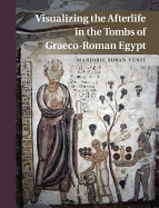 Visualizing the Afterlife in the Tombs of Graeco-Roman Egypt