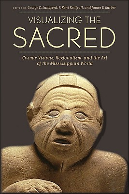 Visualizing the Sacred: Cosmic Visions, Regionalism, and the Art of the Mississippian World - Lankford, George E (Editor), and Reilly, F Kent (Editor), and Garber, James F (Editor)