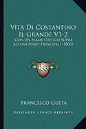 Vita Di Costantino Il Grande V1-2: Con Un Esame Critico Sopra Alcuni Punti Principali (1806)