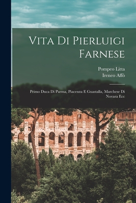 Vita Di Pierluigi Farnese: Primo Duca Di Parma, Piacenza E Guastalla, Marchese Di Novara Ecc (Classic Reprint) - Affo, Ireneo