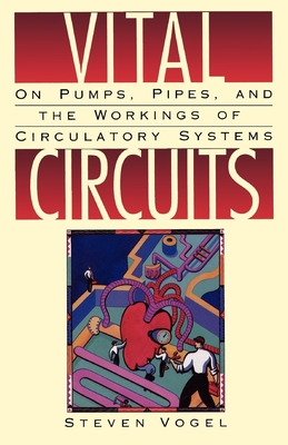 Vital Circuits: On Pumps, Pipes, and the Workings of Circulatory Systems - Vogel, Steven