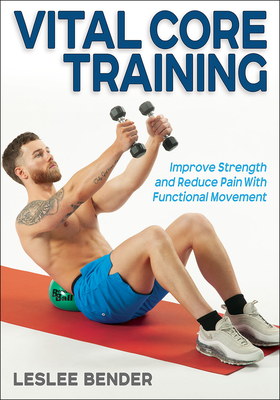 Vital Core Training: Improve Strength and Reduce Pain with Functional Movement - Bender, Leslee, and Roberts, Keli (Foreword by)