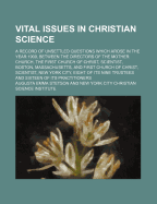 Vital Issues in Christian Science; A Record of Unsettled Questions Which Arose in the Year 1909, Between the Directors of the Mother Church, the First Church of Christ, Scientist, Boston, Massachusetts, and First Church of Christ, Scientist, New York... - Stetson, Augusta E