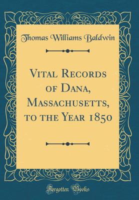 Vital Records of Dana, Massachusetts, to the Year 1850 (Classic Reprint) - Baldwin, Thomas Williams