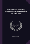 Vital Records of Sutton, Massachusetts, to the end of the Year 1849