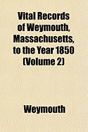 Vital Records of Weymouth, Massachusetts, to the Year 1850..; Volume 2