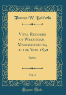 Vital Records of Wrentham, Massachusetts, to the Year 1850, Vol. 1: Births (Classic Reprint)