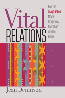 Vital Relations: How the Osage Nation Moves Indigenous Nationhood Into the Future - Dennison, Jean